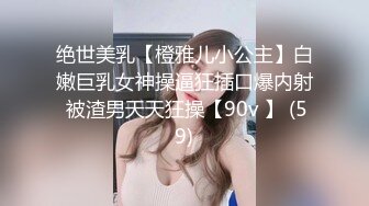 绝世美乳【橙雅儿小公主】白嫩巨乳女神操逼狂插口爆内射 被渣男天天狂操【90v 】 (59)