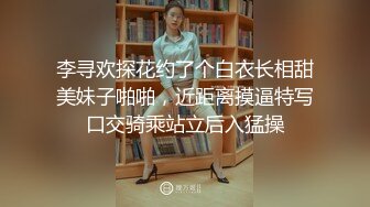 李寻欢探花约了个白衣长相甜美妹子啪啪，近距离摸逼特写口交骑乘站立后入猛操