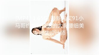 [MP4/ 1.65G] 最新购买91小马哥约炮时装店的大胸腰细美女服装设计师