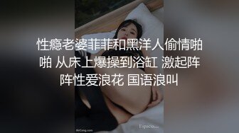 性瘾老婆菲菲和黑洋人偷情啪啪 从床上爆操到浴缸 激起阵阵性爱浪花 国语浪叫