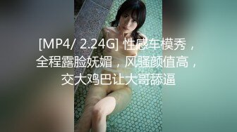 [MP4/ 2.24G] 性感车模秀，全程露脸妩媚，风骚颜值高，交大鸡巴让大哥舔逼