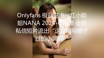 Onlyfans 极品白虎网红小姐姐NANA 2024-05-28 会员私信短片流出“这是刚刚被干过的小洞洞“