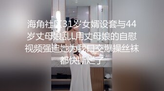 海角社区31岁女婿设套与44岁丈母娘乱L用丈母娘的自慰视频强迫她为我口交爆操丝袜都快撕烂了