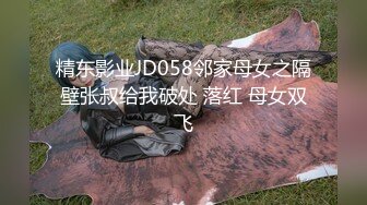 精东影业JD058邻家母女之隔壁张叔给我破处 落红 母女双飞