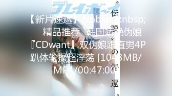 【新片速遞】&nbsp;&nbsp;❤️精品推荐❤韩国娇艳伪娘『CDwant』双伪娘跟直男4P趴体轮操超淫荡 [1043MB/MP4/00:47:00]