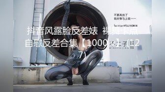 抖音风露脸反差婊  裸舞卡点自慰反差合集【1000 v】 (127)