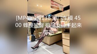 [MP4]门票138 厦门车模 4500 蜂腰翘臀 极品女神干起来带劲