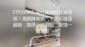 STP29865 网红骚御姐性感诱惑！道具辣椒插穴！无毛骚逼磨蹭，搞得小穴湿湿，表情一脸享受