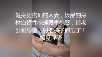 健身房搭讪的人妻，极品的身材白皙性感蜂腰蜜桃臀，给老公戴绿帽，射的裤子都湿了！极度淫骚