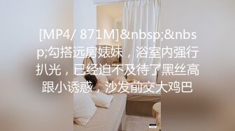 [MP4/ 871M]&nbsp;&nbsp;勾搭远房婊妹，浴室内强行扒光，已经迫不及待了黑丝高跟小诱惑，沙发前交大鸡巴