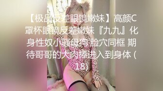 【极品反差眼镜嫩妹】高颜C罩杯眼镜反差嫩妹『九九』化身性奴小骚母狗 脸穴同框 期待哥哥的大肉棒进入到身体 (18)