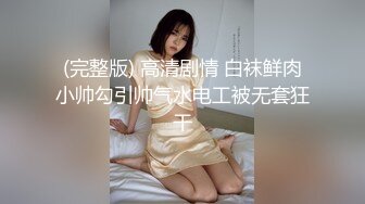 (完整版) 高清剧情 白袜鲜肉小帅勾引帅气水电工被无套狂干