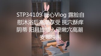 STP34109 糖心Vlog 露脸自慰沐浴后高潮享受 抚穴酥痒阴蒂 阳具抽插入侵嫩穴高潮 安娜映画