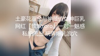 土豪花重金与神颜值女神巨乳网红『软软roro』一对一魅惑私拍流出 玩弄爆乳浪穴