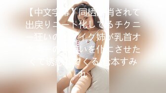 【中文字幕】同栖解消されて出戻りニート化してるチクニー狂いのイクイク姉が乳首オナニーの手伝いを仆にさせたくて诱惑してくる 仓本すみれ