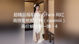 超精品福利 OnlyFans 网红 高铁蜜桃臀女神（naomiii）高价解锁第一弹！4