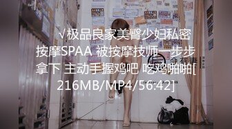 ❤️√极品良家美臀少妇私密按摩SPAA 被按摩技师一步步拿下 主动手握鸡吧 吃鸡啪啪[216MB/MP4/56:42]