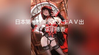 日本第一的美肌女大生ＡＶ出道－森川穗香