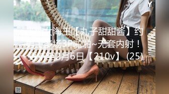 半糖女海王【丸子甜甜酱】约男主多场3P啪啪~无套内射！ 更新至2月6日【210v】 (25)