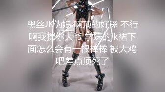 黑丝JK伪娘 啊顶的好深 不行啊我操你大爷 学妹的jk裙下面怎么会有一根棒棒 被大鸡吧差点顶死了