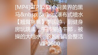 [MP4]STP32524 网黄界的黑马&nbsp;&nbsp;瀑布式喷水【翘臂桃桃】泰国游，到健身房玩跳蛋，牛郎圈找牛郎，被操的大喷水，这娘们真会整活 VIP0600