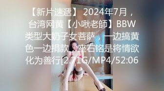 【新片速遞】 2024年7月，台湾网黄【小啾老師】BBW类型大奶子女菩萨，一边搞黄色一边捐款，座右铭是将情欲化为善行[2.71G/MP4/52:06]