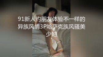 91新人约朋友体验不一样的异族风情3P哈萨克族风骚美少妇