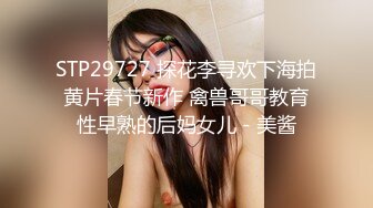 STP29727 探花李寻欢下海拍黄片春节新作 禽兽哥哥教育性早熟的后妈女儿 - 美酱