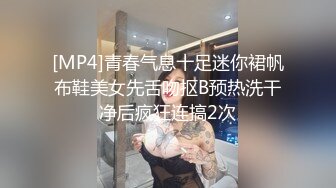 [MP4]青春气息十足迷你裙帆布鞋美女先舌吻抠B预热洗干净后疯狂连搞2次