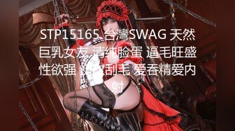 STP15165 台灣SWAG 天然巨乳女友 清纯脸蛋 逼毛旺盛性欲强 初次刮毛 爱吞精爱内射