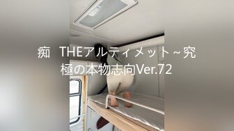 痴◯THEアルティメット～究極の本物志向Ver.72