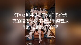 KTV女厕牛B视角偷拍多位漂亮的陪酒小妹不敢坐半蹲着尿刚好拍到她们的BB