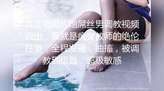 真实老师约炮屌丝男调教视频流出，真就是痴女教师的绝伦往事，全程发骚，抽搐，被调教到极致，超级敏感