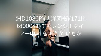 (HD1080P)(大洋図书)(171lhtd00041)チャレンジ！タイマー电マ きょうか いちか