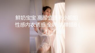 鲜奶宝宝 高颜值漂亮小姐姐 性感内衣诱惑 全裸 跳弹插B (1)