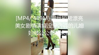 [MP4/ 489M] 黑丝短裙漂亮美女剧情演绎没穿内裤的儿媳妇被公公绑起来操