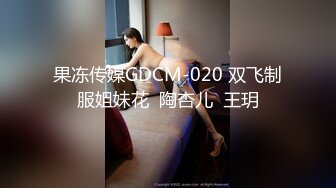 果冻传媒GDCM-020 双飞制服姐妹花  陶杏儿  王玥