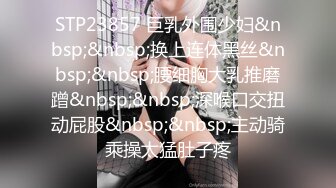 STP28805 约操外围骚女&nbsp;&nbsp;推到扒掉内裤舔逼&nbsp;&nbsp;镜头前吃屌抬腿爆插 大白肥臀操的抖动