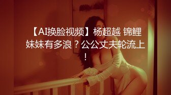 【AI换脸视频】杨超越 锦鲤妹妹有多浪？公公丈夫轮流上！