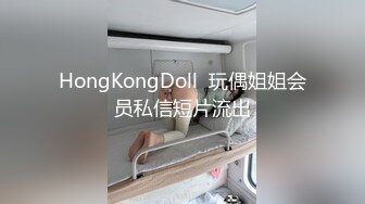 HongKongDoll  玩偶姐姐会员私信短片流出