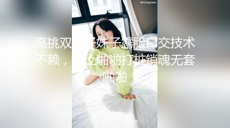 高挑双辫子妹子露脸口交技术不赖，女上啪啪打桩销魂无套啪啪