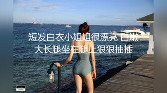 短发白衣小姐姐很漂亮 白嫩大长腿坐在腿上狠狠抽插