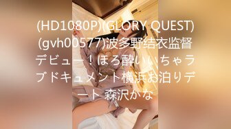 (HD1080P)(GLORY QUEST)(gvh00577)波多野结衣监督デビュー！ほろ酔いいちゃラブドキュメント横浜お泊りデート 森沢かな