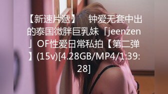 【新速片遞】 ✨钟爱无套中出的泰国微胖巨乳妹「jeenzen」OF性爱日常私拍【第二弹】(15v)[4.28GB/MP4/1:39:28]