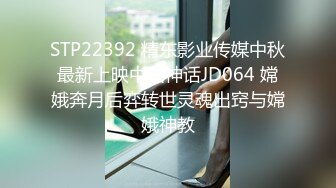 STP22392 精东影业传媒中秋最新上映中国神话JD064 嫦娥奔月后弈转世灵魂出窍与嫦娥神教