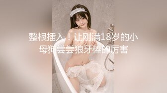 【新片速遞】&nbsp;&nbsp;吊操 这个视角看看妹子被大肉棒无套猛怼 是不是更爽 貌似操起来也特别省力 还能枪枪到位 淫水直流 [214MB/MP4/02:58]