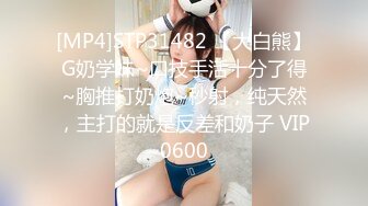 [MP4]STP31482 【大白熊】G奶学妹~口技手活十分了得~胸推打奶炮~秒射，纯天然，主打的就是反差和奶子 VIP0600