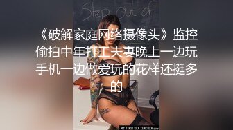 《破解家庭网络摄像头》监控偷拍中年打工夫妻晚上一边玩手机一边做爱玩的花样还挺多的