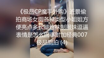 《极品CP魔手外购》近景偸拍商场女厕各种类型小姐姐方便亮点多长腿丝袜制服妹逗逼表情是怎么回事附加经典007极品厕拍 (4)