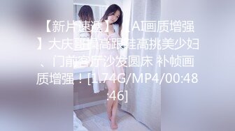 【新片速遞】 【AI画质增强】大庆哥操高跟鞋高挑美少妇、门前客厅沙发圆床 补帧画质增强！[1.74G/MP4/00:48:46]